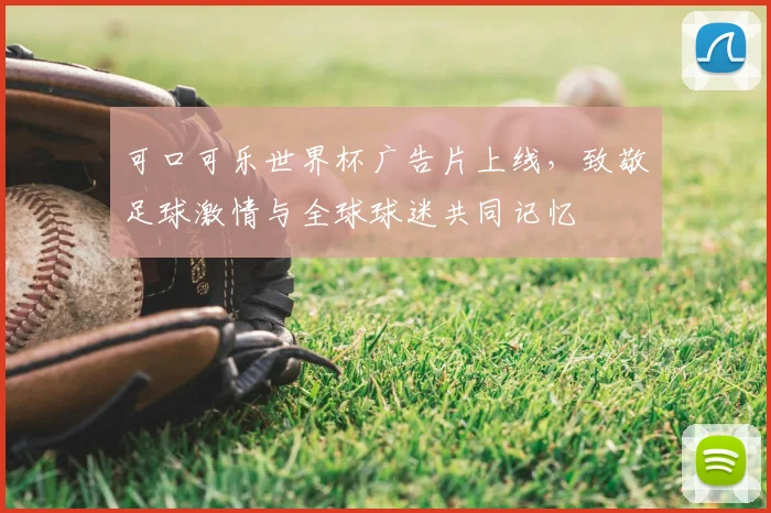 可口可乐世界杯广告片上线,致敬足球激情与全球球迷共同记忆