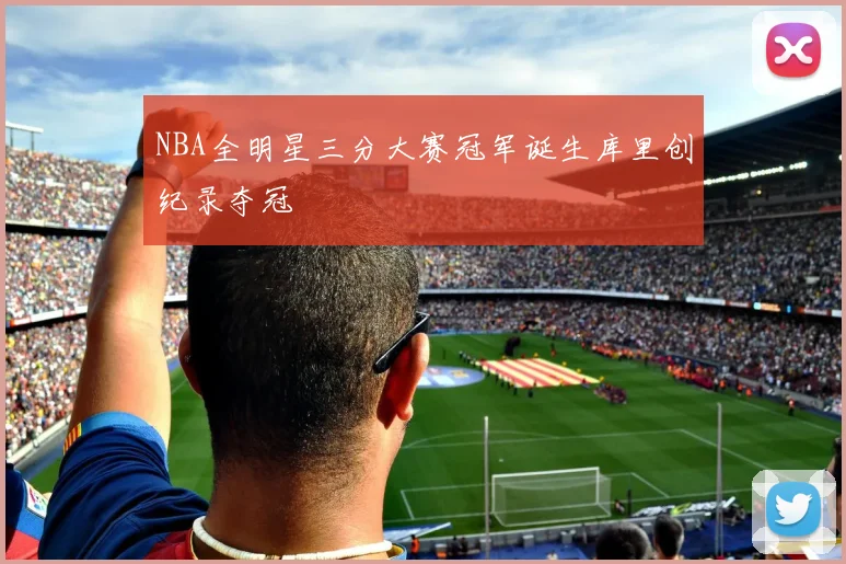 NBA全明星三分大赛冠军诞生库里创纪录夺冠