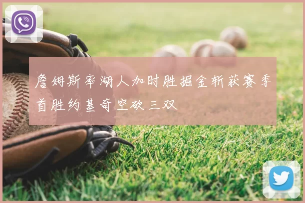 詹姆斯率湖人加时胜掘金斩获赛季首胜约基奇空砍三双