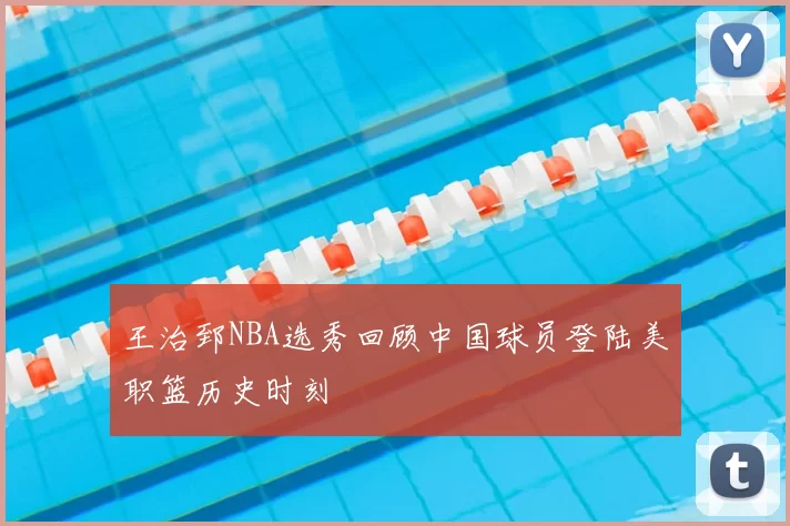 王治郅NBA选秀回顾中国球员登陆美职篮历史时刻