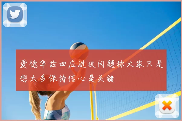 爱德华兹回应进攻问题称大家只是想太多保持信心是关键