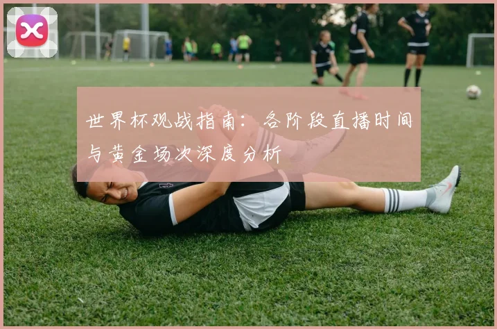 世界杯观战指南:各阶段直播时间与黄金场次深度分析