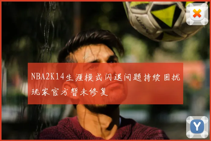 NBA2K14生涯模式闪退问题持续困扰玩家官方暂未修复