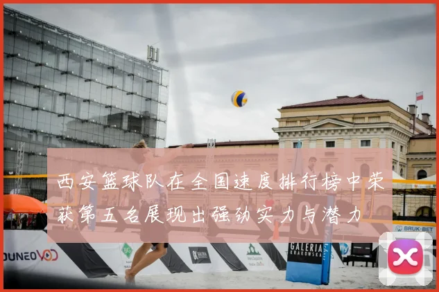 西安篮球队在全国速度排行榜中荣获第五名展现出强劲实力与潜力
