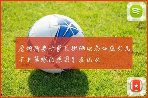 詹姆斯妻子萨瓦娜晒动态回应女儿不打篮球的原因引发热议