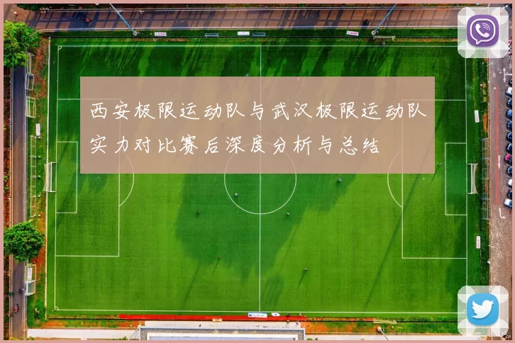 西安极限运动队与武汉极限运动队实力对比赛后深度分析与总结