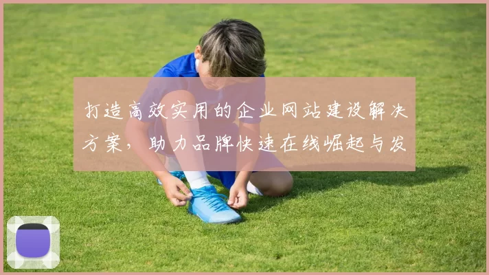 打造高效实用的企业网站建设解决方案，助力品牌快速在线崛起与发展