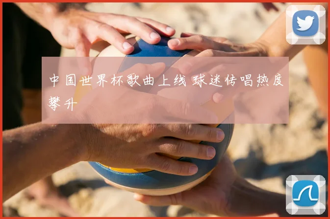 中国世界杯歌曲上线 球迷传唱热度攀升