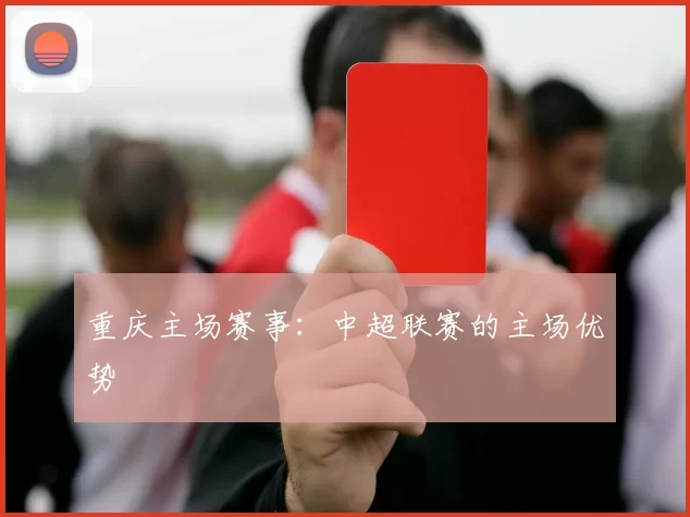 重庆主场赛事：中超联赛的主场优势