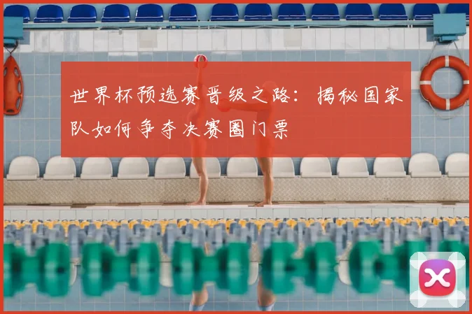 世界杯预选赛晋级之路:揭秘国家队如何争夺决赛圈门票