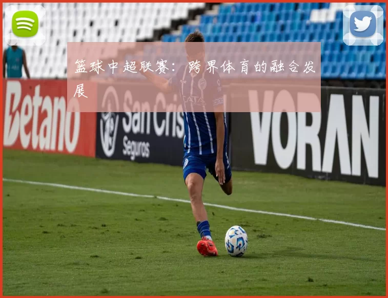 篮球中超联赛：跨界体育的融合发展