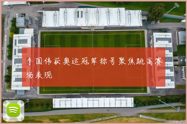 李国伟获奥运冠军称号聚焦跳高赛场表现