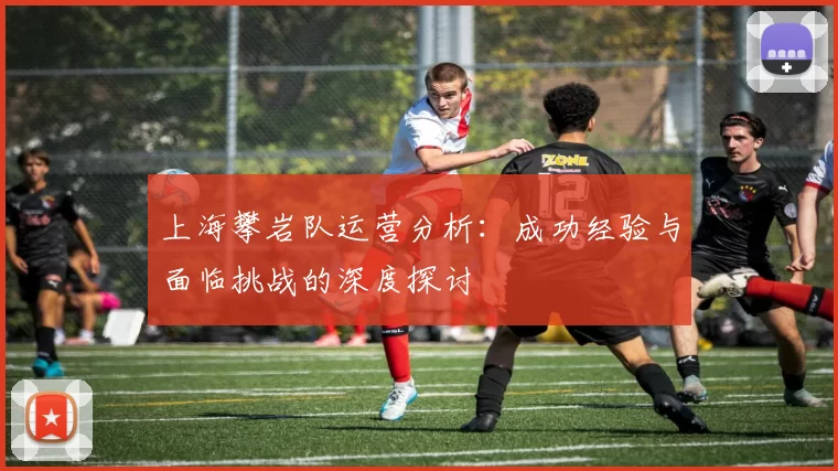 上海攀岩队运营分析：成功经验与面临挑战的深度探讨