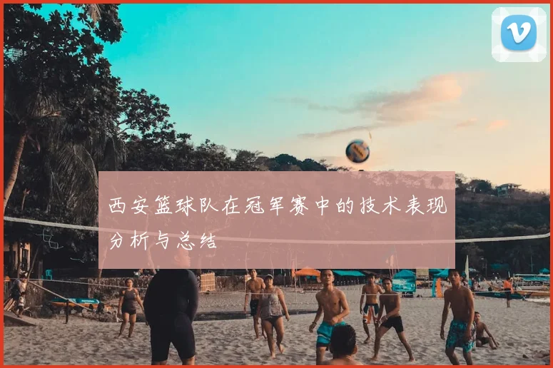 西安篮球队在冠军赛中的技术表现分析与总结