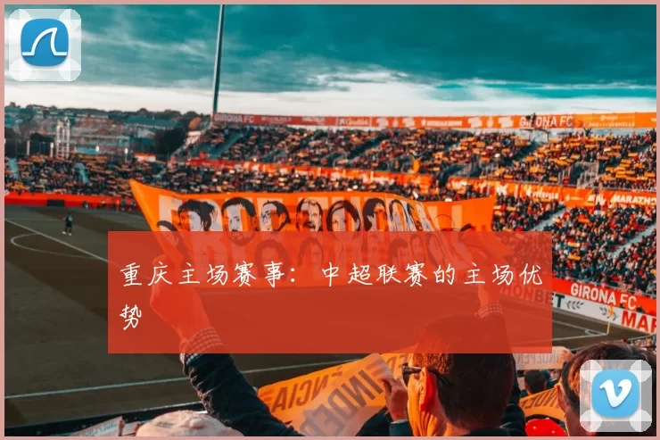 重庆主场赛事：中超联赛的主场优势