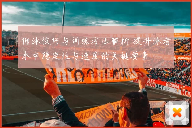 仰泳技巧与训练方法解析 提升泳者水中稳定性与速度的关键要素