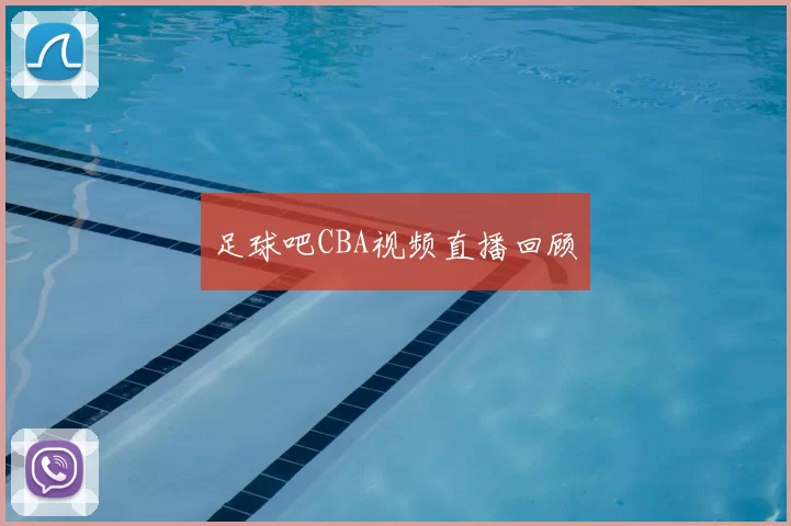 足球吧CBA视频直播回顾