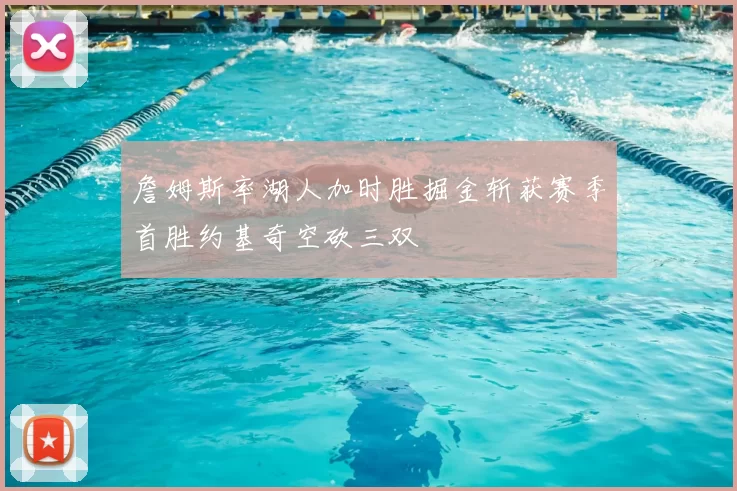 詹姆斯率湖人加时胜掘金斩获赛季首胜约基奇空砍三双