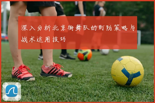 深入分析北京街舞队的盯防策略与战术运用技巧