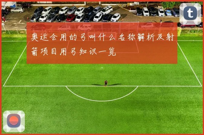奥运会用的弓叫什么名称解析及射箭项目用弓知识一览