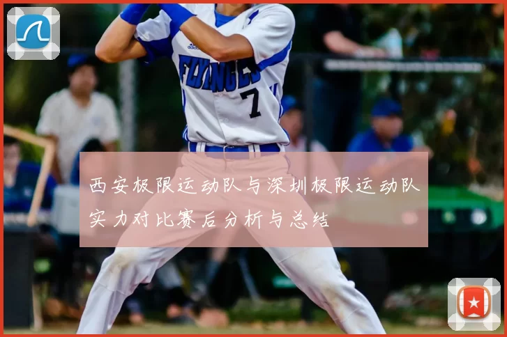 西安极限运动队与深圳极限运动队实力对比赛后分析与总结