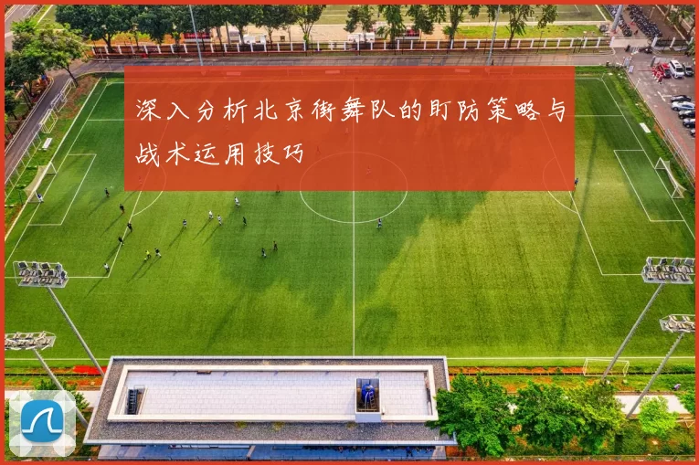 深入分析北京街舞队的盯防策略与战术运用技巧