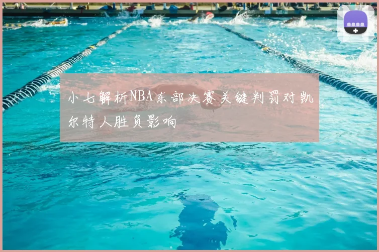 小七解析NBA东部决赛关键判罚对凯尔特人胜负影响