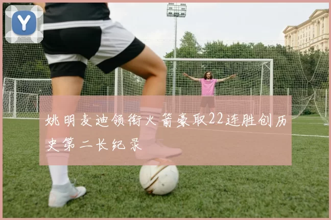 姚明麦迪领衔火箭豪取22连胜创历史第二长纪录