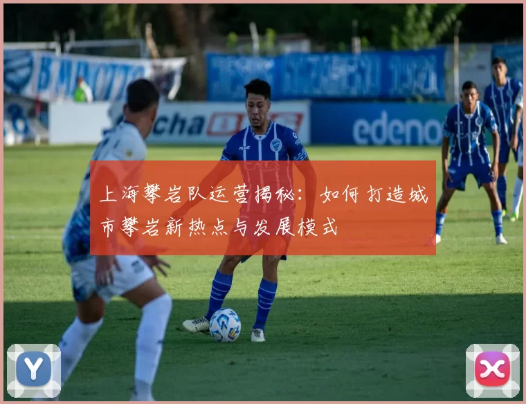 上海攀岩队运营揭秘：如何打造城市攀岩新热点与发展模式