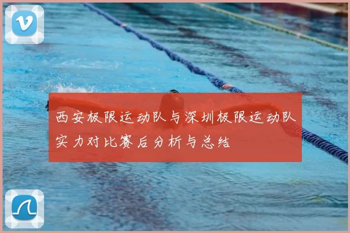 西安极限运动队与深圳极限运动队实力对比赛后分析与总结