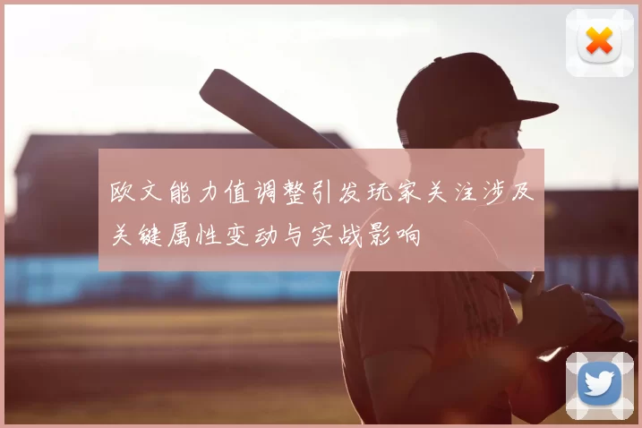 欧文能力值调整引发玩家关注涉及关键属性变动与实战影响