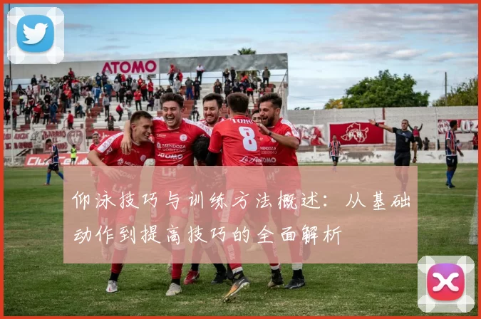 仰泳技巧与训练方法概述：从基础动作到提高技巧的全面解析