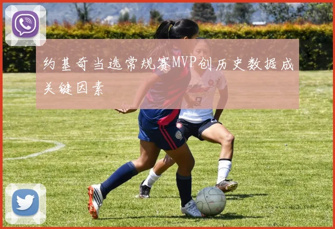 约基奇当选常规赛MVP创历史数据成关键因素