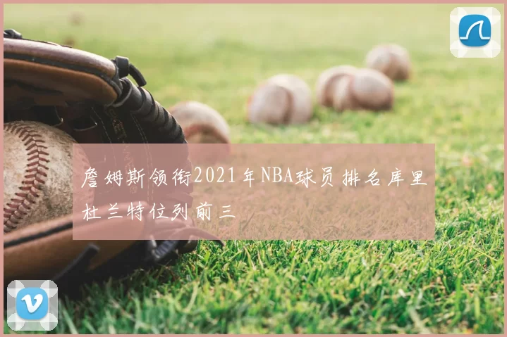 詹姆斯领衔2021年NBA球员排名库里杜兰特位列前三