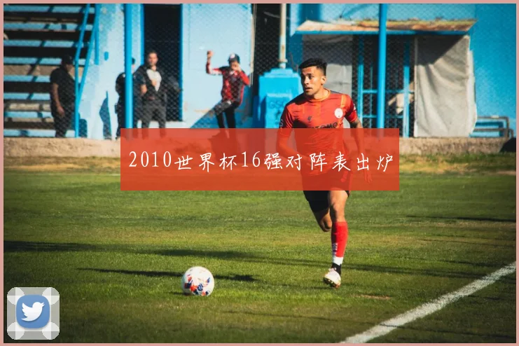 2010世界杯16强对阵表出炉