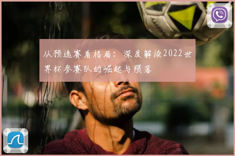 从预选赛看格局：深度解读2022世界杯参赛队的崛起与陨落