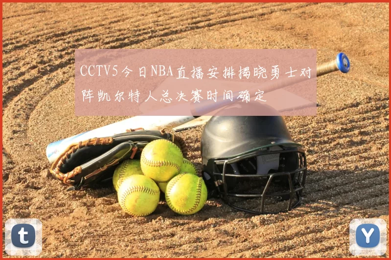 CCTV5今日NBA直播安排揭晓勇士对阵凯尔特人总决赛时间确定