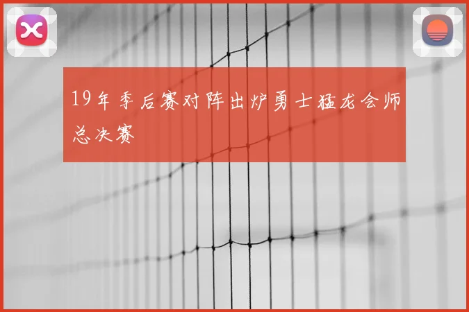 19年季后赛对阵出炉勇士猛龙会师总决赛