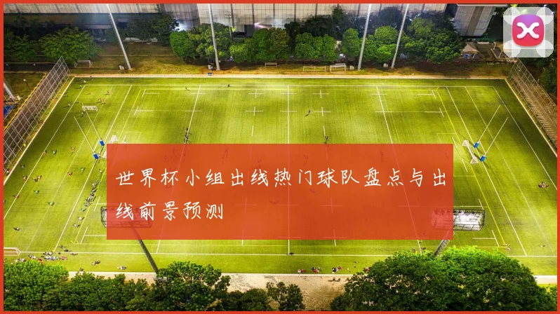 世界杯小组出线热门球队盘点与出线前景预测
