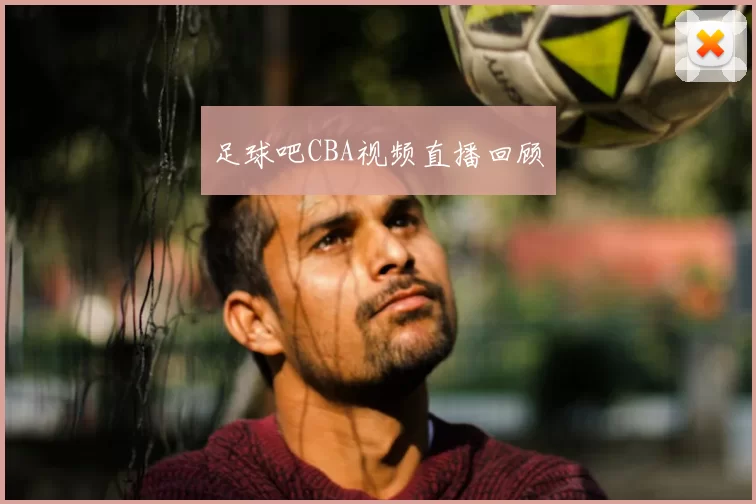 足球吧CBA视频直播回顾