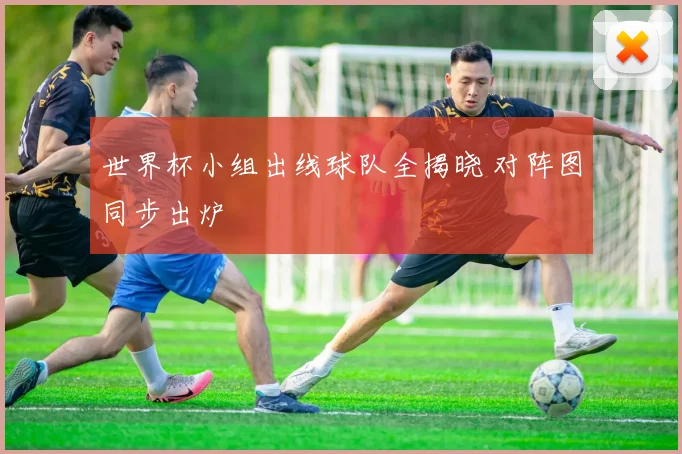 世界杯小组出线球队全揭晓 对阵图同步出炉