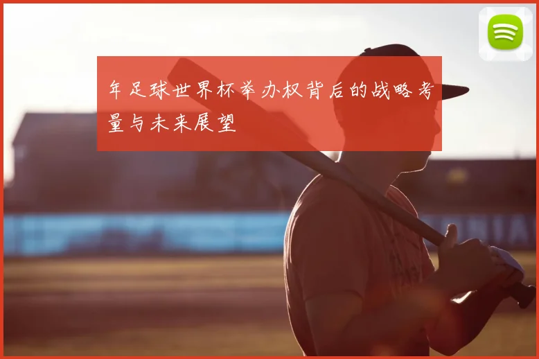 年足球世界杯举办权背后的战略考量与未来展望