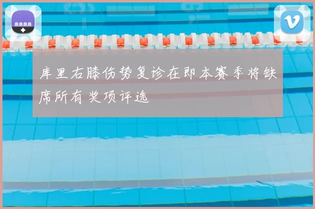 库里右膝伤势复诊在即本赛季将缺席所有奖项评选