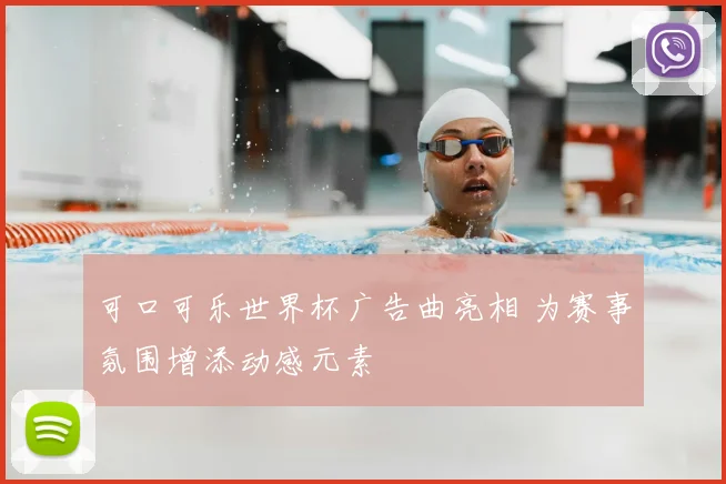 可口可乐世界杯广告曲亮相 为赛事氛围增添动感元素