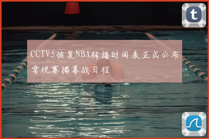 CCTV5恢复NBA转播时间表正式公布常规赛揭幕战日程