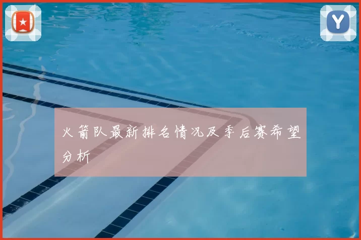 火箭队最新排名情况及季后赛希望分析