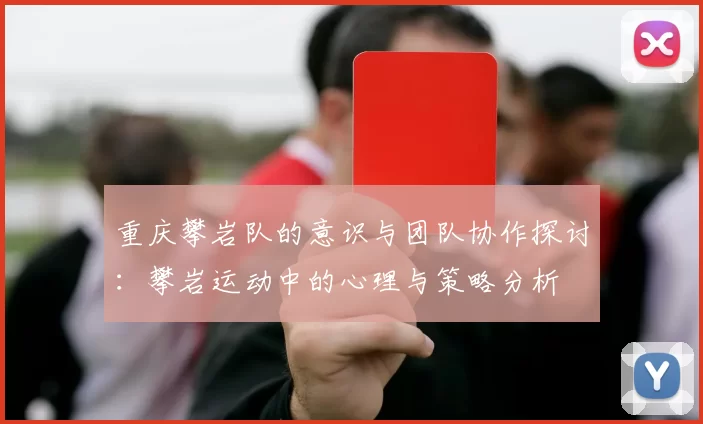 重庆攀岩队的意识与团队协作探讨：攀岩运动中的心理与策略分析