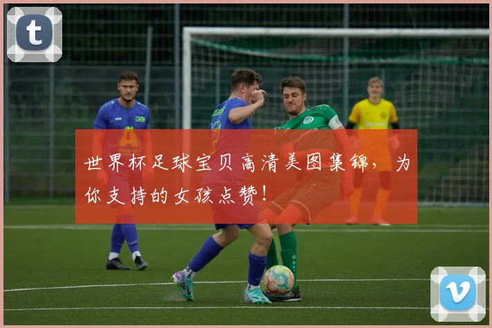 世界杯足球宝贝高清美图集锦,为你支持的女孩点赞!