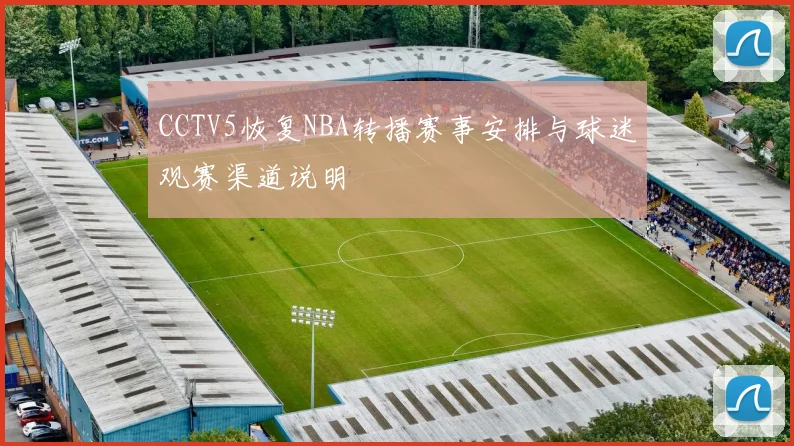 CCTV5恢复NBA转播赛事安排与球迷观赛渠道说明
