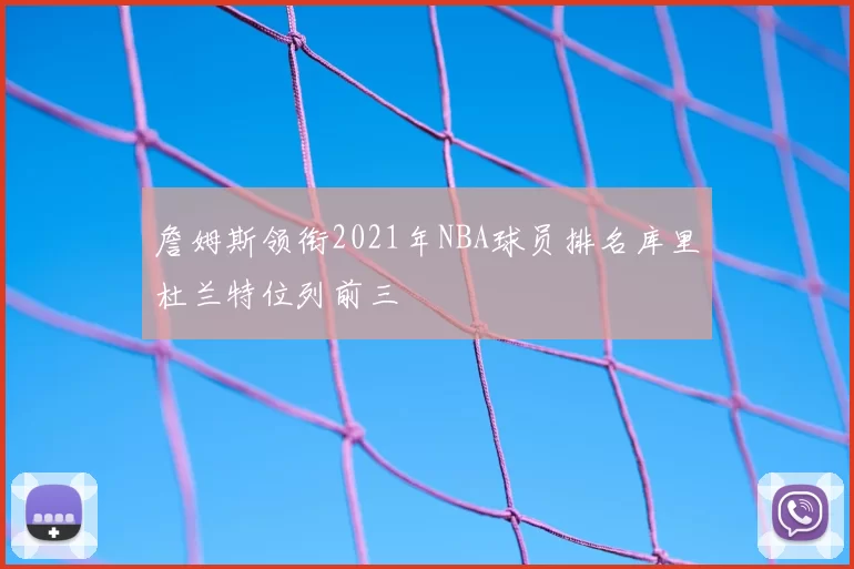 詹姆斯领衔2021年NBA球员排名库里杜兰特位列前三